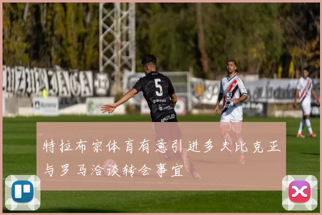 特拉布宗体育有意引进多夫比克正与罗马洽谈转会事宜