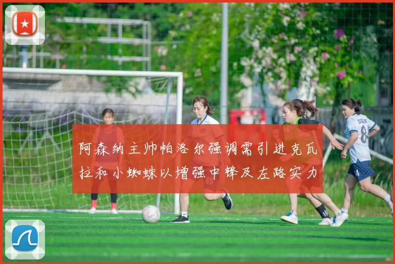 阿森纳主帅帕洛尔强调需引进克瓦拉和小蜘蛛以增强中锋及左路实力