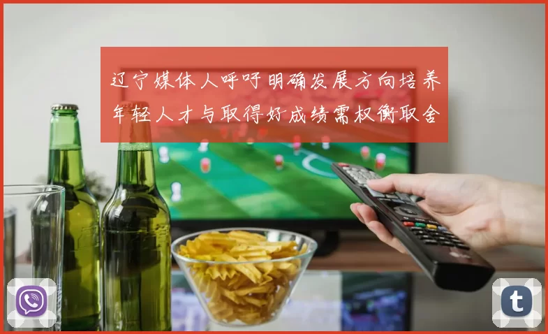 辽宁媒体人呼吁明确发展方向培养年轻人才与取得好成绩需权衡取舍