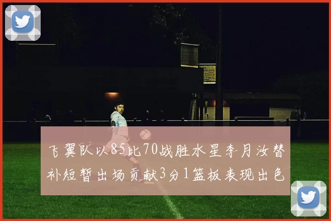 飞翼队以85比70战胜水星李月汝替补短暂出场贡献3分1篮板表现出色