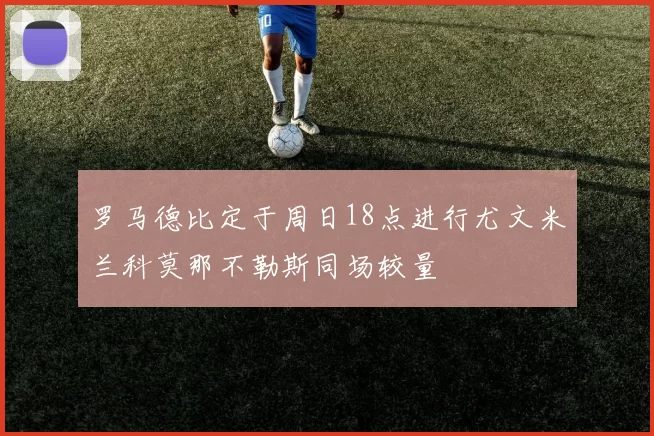 罗马德比定于周日18点进行尤文米兰科莫那不勒斯同场较量