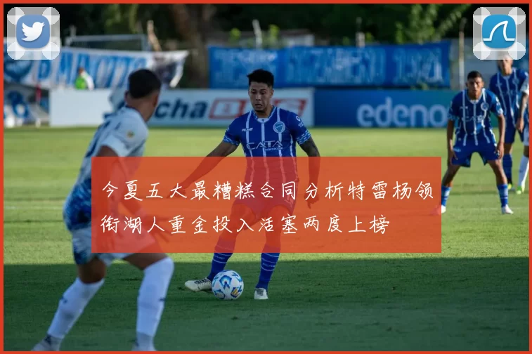 今夏五大最糟糕合同分析特雷杨领衔湖人重金投入活塞两度上榜