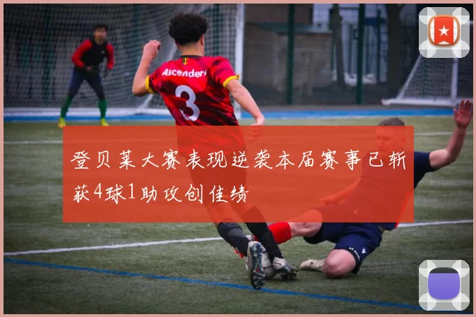 登贝莱大赛表现逆袭本届赛事已斩获4球1助攻创佳绩